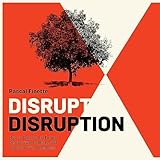 Disrupt Disruption: How to Decode the Future, Disrupt Your Industry, and Transform Your Business