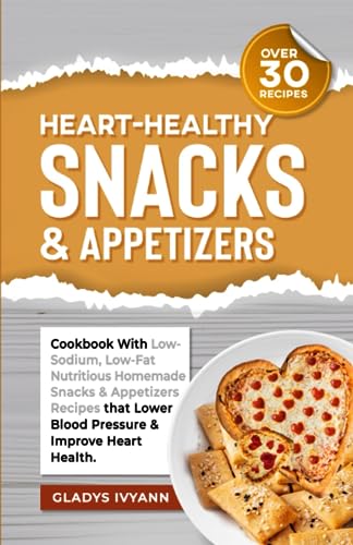 HEARTHEALTHY SNACKS & APPETIZERS: Cookbook With Low-Sodium, Low-Fat & Nutritious Homemade Snacks & Appetizers Recipes that Lower Blood Pressure & Improve Heart Health. (Over 30 Recipes)