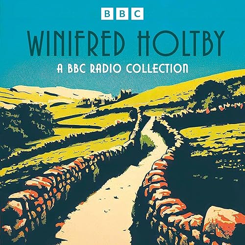 Winifred Holtby: A BBC Radio Collection: South Riding, Anderby Wold, The Crowded Street and More