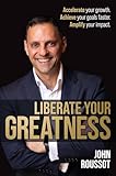 Liberate Your Greatness: Accelerate your growth. Achieve your goals faster. Amplify your impact.