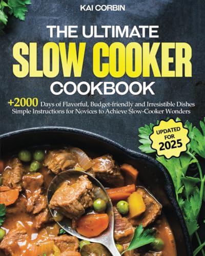 The Complete Slow Cooker Cookbook: 2000 Days of Flavorful, Budget-friendly and Irresistible Dishes | Simple Instructions for Novices to Achieve Slow-Cooker Wonders