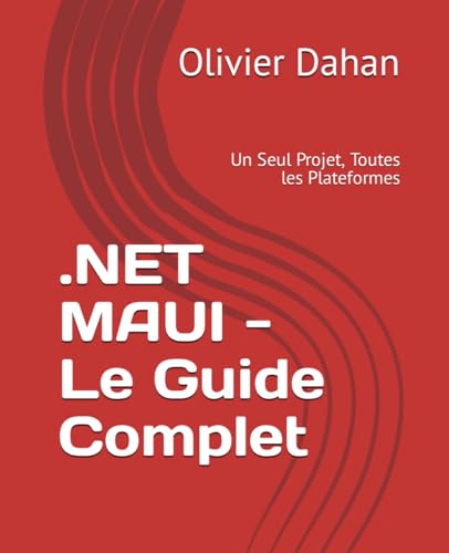 .NET MAUI - Le Guide Complet: Un Seul Projet, Toutes les Plateformes (French Edition)