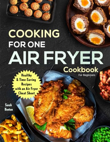 Cooking For One: Air Fryer Cookbook For Beginners: Health & Time-Saving Recipes with a comprehensive Air Fryer Cheat Sheet