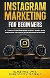 Instagram Marketing for Beginners: A Complete Guide on How to Make Money with Instagram and Grow Your Business in No Time