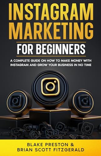 Instagram Marketing for Beginners: A Complete Guide on How to Make Money with Instagram and Grow Your Business in No Time