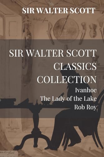 Sir Walter Scott Classics Collection: Ivanhoe, The Lady of the Lake, Rob Roy