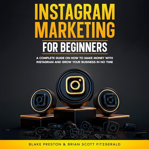 Instagram Marketing for Beginners: A Complete Guide on How to Make Money With Instagram and Grow Your Business in No Time