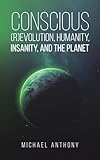 Conscious (R)Evolution, Humanity, Insanity, and the Planet