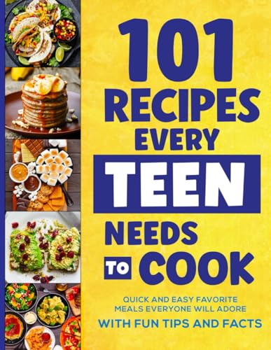 101 Recipes Every Teen Needs To Cook: Quick & Easy Favorite Meals Everyone Will Adore (with Fun Tips & Facts) (Easter Basket Stuffers For Teens)