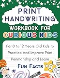 Print Handwriting Workbook For Curious Kids: For 8 to 12 Years Old Kids to Practice And Improve Print Penmanship and Learn Fun Facts