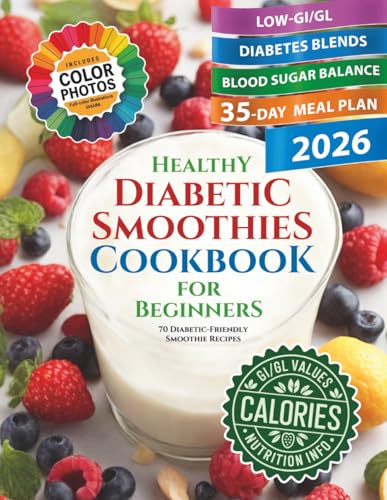 Healthy Diabetic Smoothies Cookbook for Beginners: 70 Diabetic-Friendly Colorful Recipe Photos with Glycemic Index (GL), Calorie, and Nutritional Information