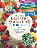 Healthy Diabetic Smoothies Cookbook for Beginners: 70 Diabetic-Friendly Colorful Recipe Photos with Glycemic Index (GL), Calorie, and Nutritional Information