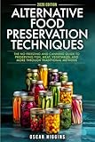 Alternative Food Preservation Techniques: The No Freezing and Canning Guide to Preserving Fish, Meat, Vegetables, and More through Traditional Methods