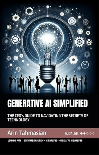 GENERATIVE AI SIMPLIFIED: THE CEO’s GUIDE TO NAVIGATING THE SECRETS OF TECHNOLOGY (Tech Simplified)