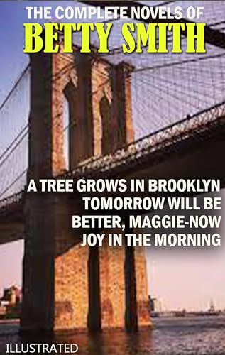 The Complete Novels of Betty Smith. Illustrated: A Tree Grows in Brooklyn, Tomorrow Will Be Better, Maggie-Now, Joy in the Morning