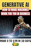 Generative AI for business | Learn to Talk with Machines & They will make you Rich (This Skill Will Set You Apart in the AI Age): An easy guide to LLM & Responsible AI.