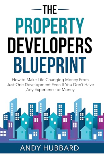 The Property Developers Blueprint: How to make life-changing money from just one development, even if you don’t have any experience or money
