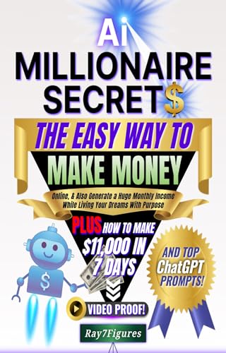 AI Millionaire Secrets: The Easy Way to Make Money Online and Also Generate a Huge Monthly Income While Living Your Dreams With Purpose: Plus How to Make $11,000 in 7 Days and Top ChatGPT Prompts!