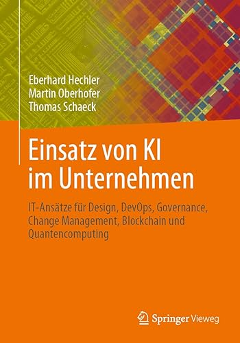 Einsatz von KI im Unternehmen: IT-Ansätze für Design, DevOps, Governance, Change Management, Blockchain und Quantencomputing (German Edition)