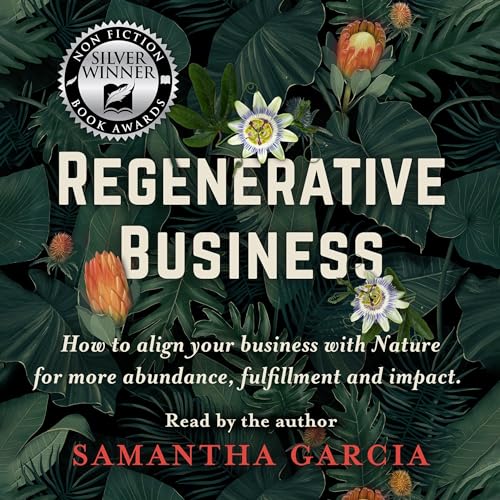 Regenerative Business: How to Align Your Business with Nature for More Abundance, Fulfillment, and Impact