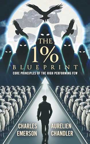The 1% Blueprint: Core Principles of the High Performing Few. : 'The 1% Blueprint' is more than a book; it's a catalyst for change, an invitation to embrace the winning strategies of the top 1%