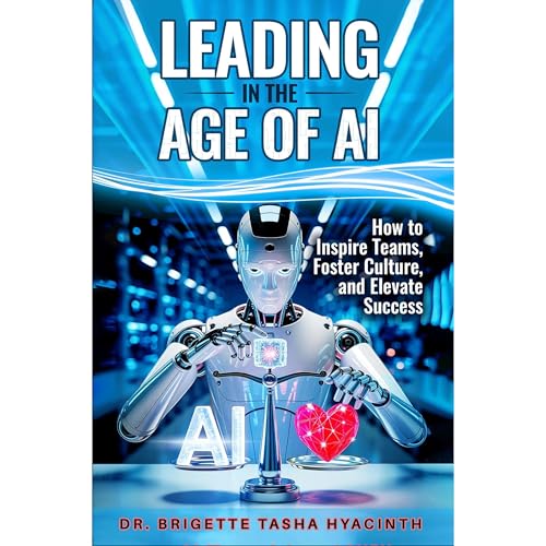 LEADING IN THE AGE OF AI: How to Inspire Teams, Foster Culture and Elevate Success