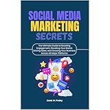 Social Media Marketing Secrets: The Ultimate Guide to Boosting Engagement, Elevating Your Brand, Driving Sales, and Growing Your Business Across All Major Platforms