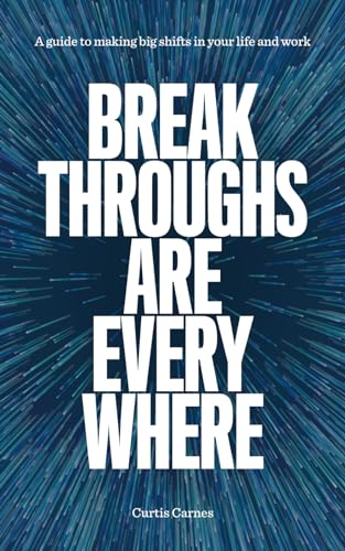 Breakthroughs Are Everywhere: A Guide to Making Big Shifts in Your Life and Work