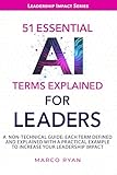 51 ESSENTIAL AI TERMS EXPLAINED FOR LEADERS: A NON-TECHNICAL GUIDE. EACH TERM DEFINED, EXPLAINED AND WITH A PRACTICAL EXAMPLE TO INCREASE YOUR LEADERSHIP IMPACT (Leadership Impact Series)