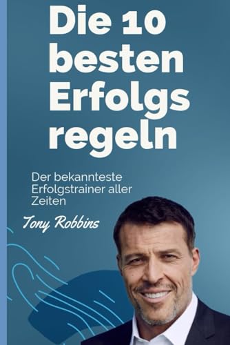 Die 10 besten Erfolgsregeln von Tony Robbins: Der bekannteste Erfolgstrainer aller Zeiten - Tony Robbins (German Edition)