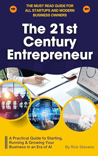 The 21st Century Entrepreneur: A Practical Guide to Starting, Running & Growing Your Business in an Era of AI