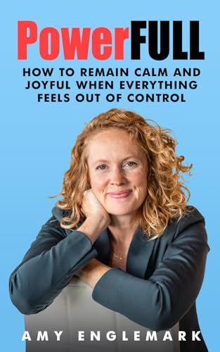 PowerFULL: How to Remain Calm and Joyful When Everything Feels Out of Control