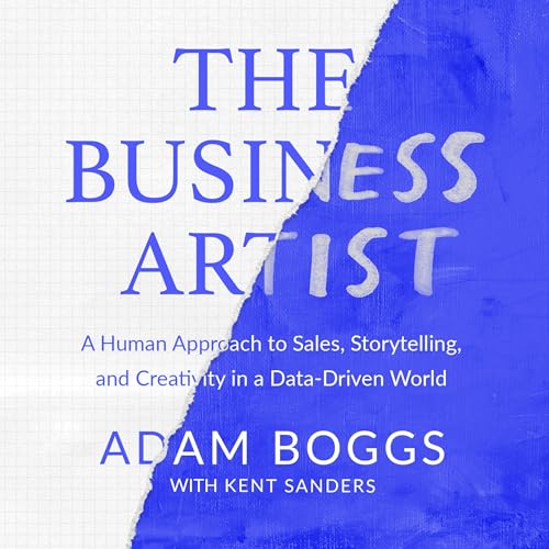 The Business Artist: A Human Approach to Sales, Storytelling, and Creativity in a Data-Driven World