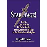 Stabotage!: How to Deal with the Pit Bulls, Skunks, Snakes, Scorpions & Slugs in the Health Care Workplace