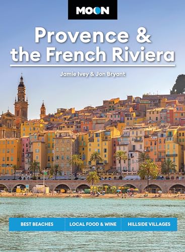 Moon Provence & the French Riviera: Best Beaches, Local Food & Wine, Hillside Villages (Moon Europe Travel Guide)