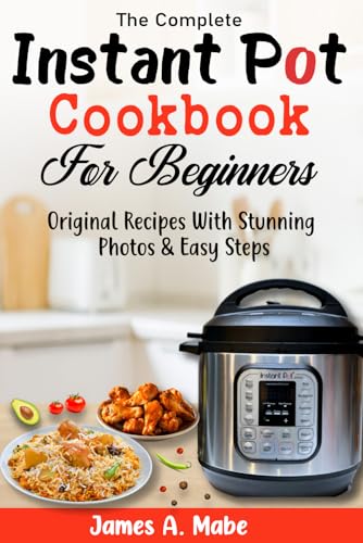The Complete Instant Pot Cookbook For Beginners: Original Recipes With Stunning Photos & Easy Steps