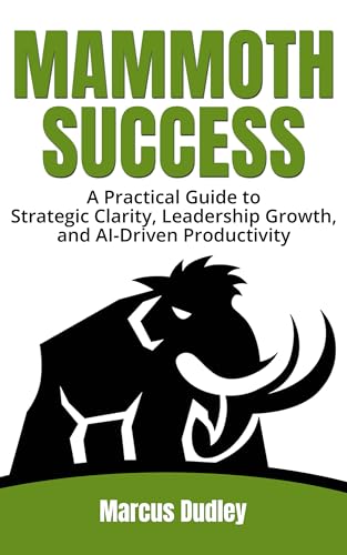 Mammoth Success: A Practical Guide to Strategic Clarity, Leadership Growth, and AI-Driven Productivity