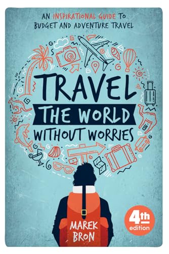 Travel the World Without Worries: An Inspirational Guide to Budget and Adventure Travel (4th Edition)
