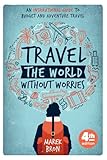 Travel the World Without Worries: An Inspirational Guide to Budget and Adventure Travel (4th Edition)