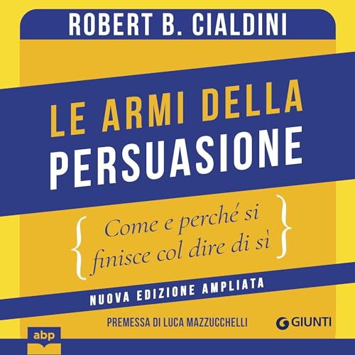 Le armi della persuasione: Come e perché si finisce col dire di sì - Nuova edizione ampliata