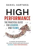 HIGH PERFORMANCE: THE PRACTICAL GUIDE FOR LEADERS AND TEAMS: A HANDS-ON WORKBOOK ON HOW TEAMS AND INDIVIDUALS ACHIEVE HIGH PERFORMANCE