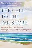 The Call to the Far Shore: Carrying Our Loved Ones through Dying, Death, and Beyond