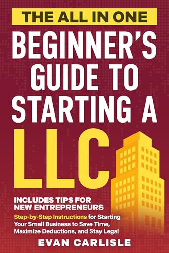 The All In One Beginner's Guide to Starting a LLC: Step-by-step Instructions for Starting Your Small Business to Save Time, Maximize Deductions, and Stay Legal (The All-in-One Beginners Guide Book 2)