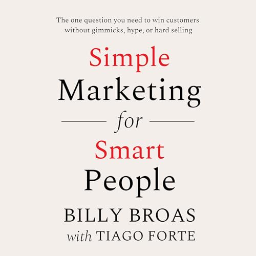Simple Marketing for Smart People: The One Question You Need to Win Customers Without Gimmicks, Hype, or Hard Selling
