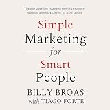 Simple Marketing for Smart People: The One Question You Need to Win Customers Without Gimmicks, Hype, or Hard Selling