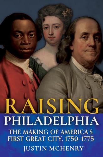 Raising Philadelphia: The Making of America’s First Great City, 1750–1775