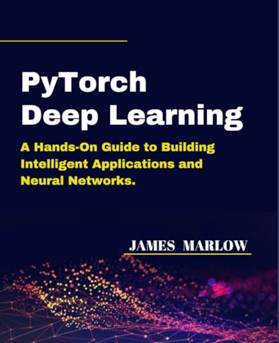 PyTorch Deep Learning: A Hands-On Guide to Building Intelligent Applications and Neural Networks