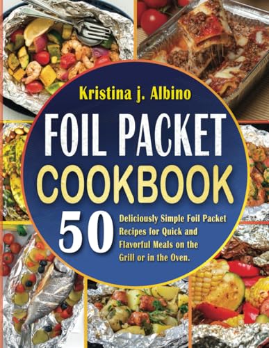 Foil Packet Cookbook: 50 Deliciously Simple Foil Packet Recipes for Quick and Flavorful Meals on the Grill or in the Oven.