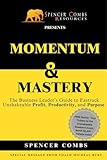 Momentum & Mastery: The Business Leader’s Guide To Fastrack Unshakeable Profit, Productivity, and Purpose