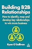 Building B2B Relationships: How to Identify, Map and Develop Key Relationships to Win More Business